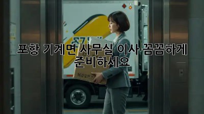 포항 기계면 사무실 이사, 꼼꼼하게 준비하세요!